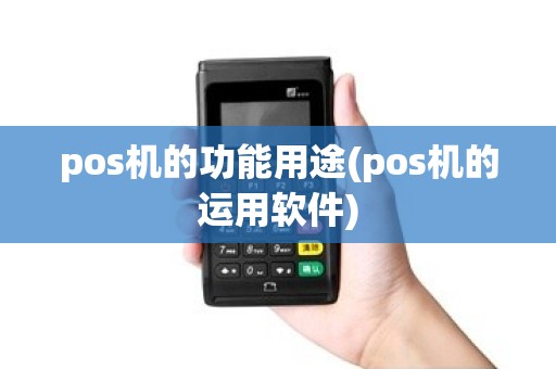 pos机的功能用途(pos机的运用软件)