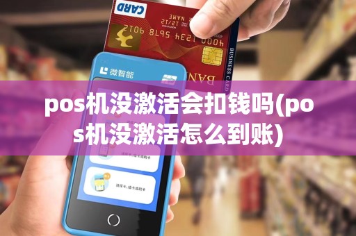 pos机没激活会扣钱吗(pos机没激活怎么到账)