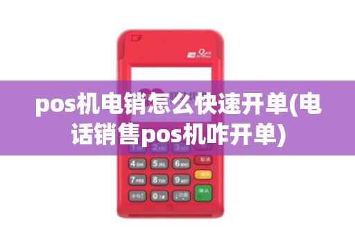 pos机电销怎么快速开单(电话销售pos机咋开单)