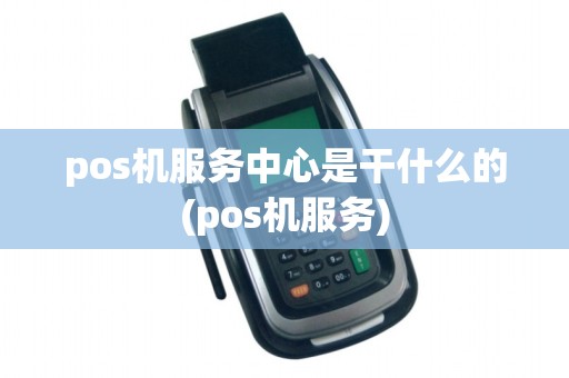 pos机服务中心是干什么的(pos机服务)