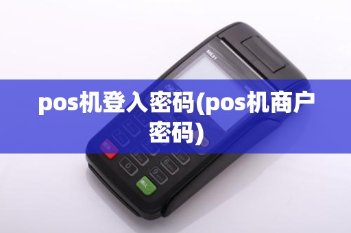 pos机登入密码(pos机商户密码)