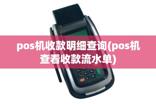 pos机收款明细查询(pos机查看收款流水单)