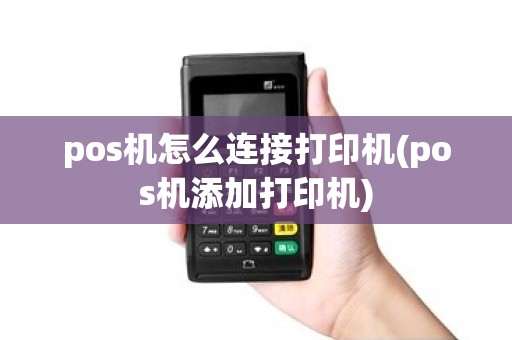 pos机怎么连接打印机(pos机添加打印机)