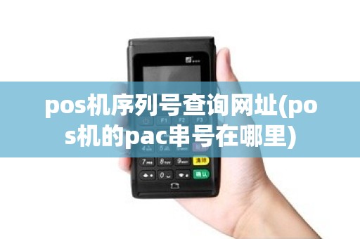 pos机序列号查询网址(pos机的pac串号在哪里)