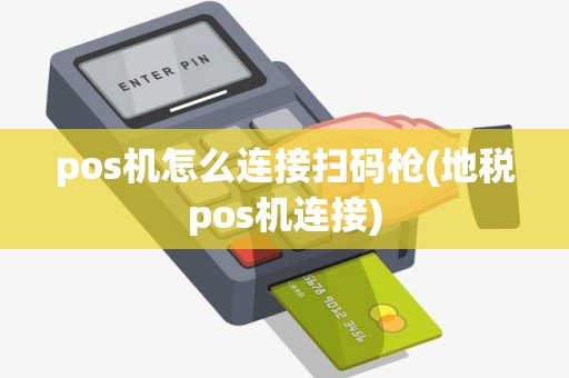 pos机怎么连接扫码枪(地税pos机连接)