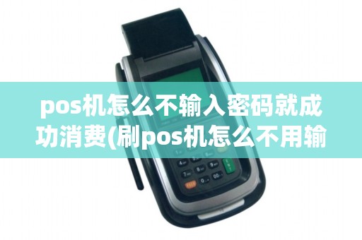 pos机怎么不输入密码就成功消费(刷pos机怎么不用输入密码)