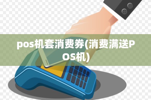 pos机套消费券(消费满送POS机)