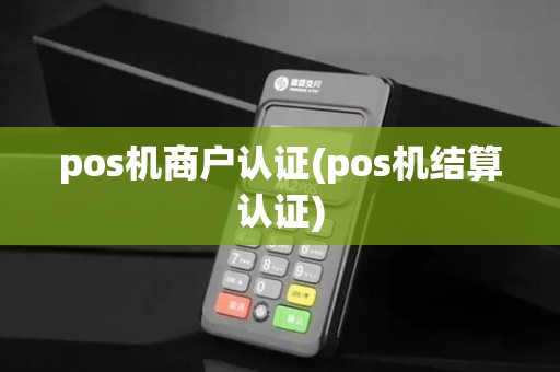 pos机商户认证(pos机结算认证)