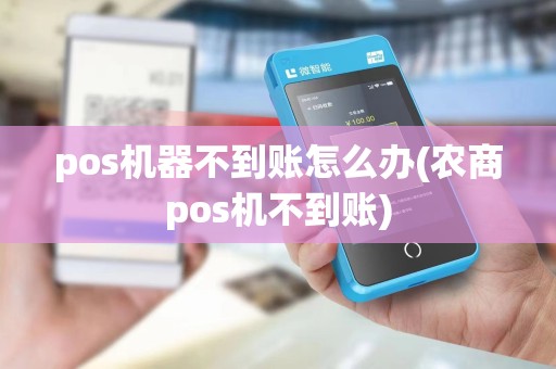 pos机器不到账怎么办(农商pos机不到账)