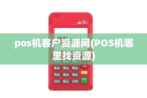 pos机客户资源网(POS机哪里找资源)