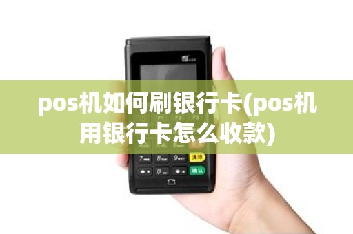 pos机如何刷银行卡(pos机用银行卡怎么收款)