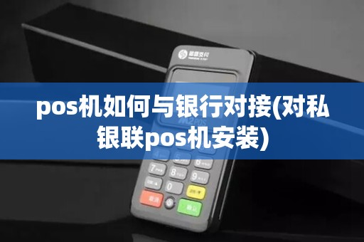 pos机如何与银行对接(对私银联pos机安装)