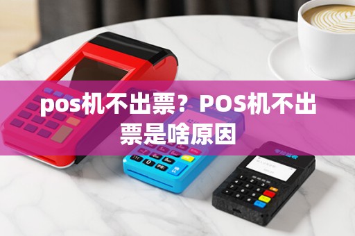pos机不出票？POS机不出票是啥原因
