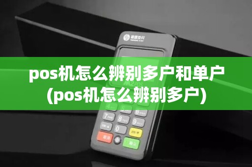 pos机怎么辨别多户和单户(pos机怎么辨别多户)