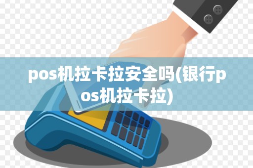 pos机拉卡拉安全吗(银行pos机拉卡拉)