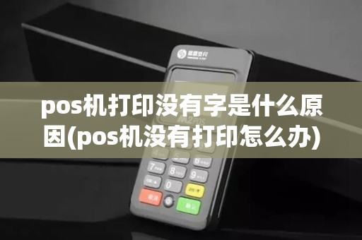 pos机打印没有字是什么原因(pos机没有打印怎么办)