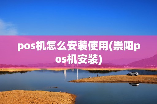 pos机怎么安装使用(崇阳pos机安装)