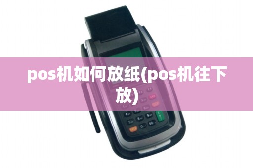 pos机如何放纸(pos机往下放)