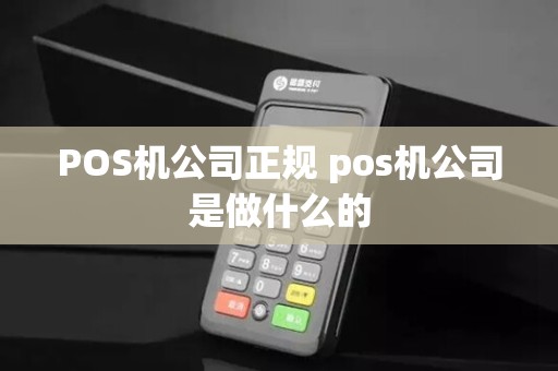 POS机公司正规 pos机公司是做什么的