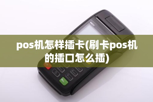pos机怎样插卡(刷卡pos机的插口怎么插)