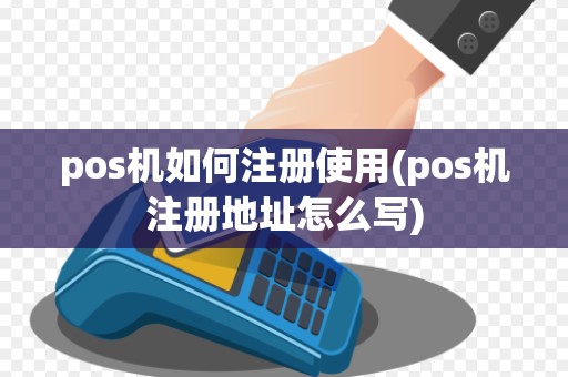 pos机如何注册使用(pos机注册地址怎么写)
