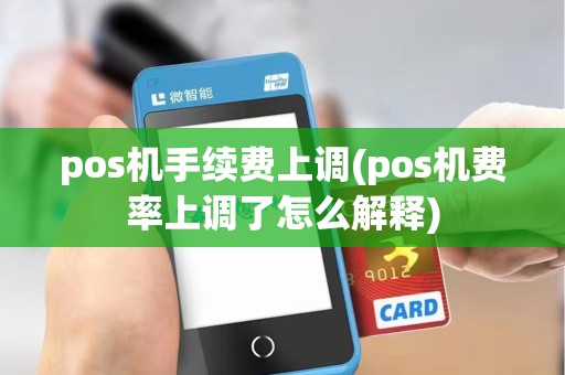 pos机手续费上调(pos机费率上调了怎么解释)