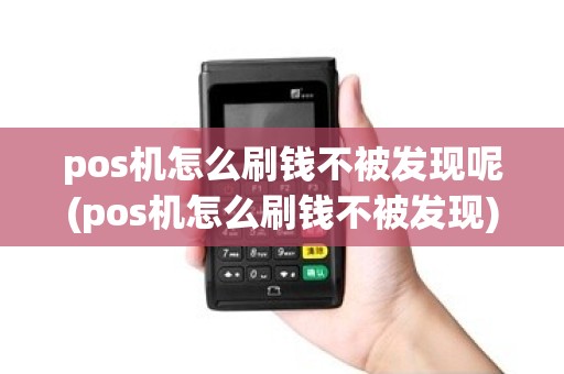 pos机怎么刷钱不被发现呢(pos机怎么刷钱不被发现)