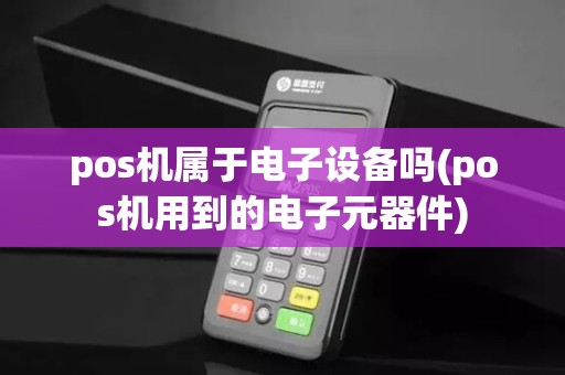 pos机属于电子设备吗(pos机用到的电子元器件)