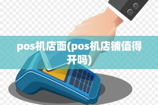 pos机店面(pos机店铺值得开吗)