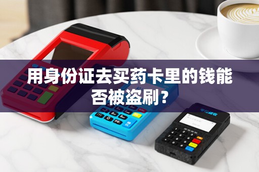用身份证去买药卡里的钱能否被盗刷？