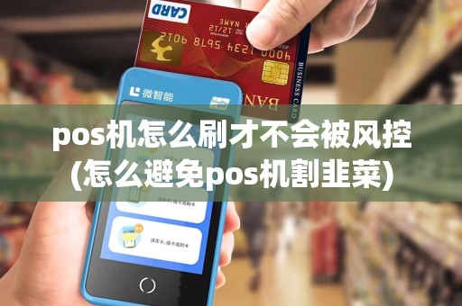 pos机怎么刷才不会被风控(怎么避免pos机割韭菜)