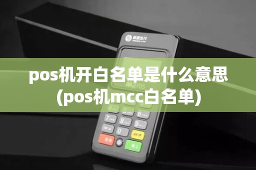 pos机开白名单是什么意思(pos机mcc白名单)