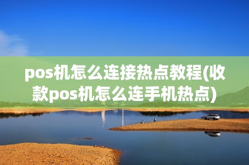pos机怎么连接热点教程(收款pos机怎么连手机热点)