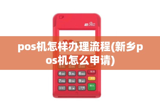 pos机怎样办理流程(新乡pos机怎么申请)