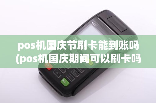 pos机国庆节刷卡能到账吗(pos机国庆期间可以刷卡吗)