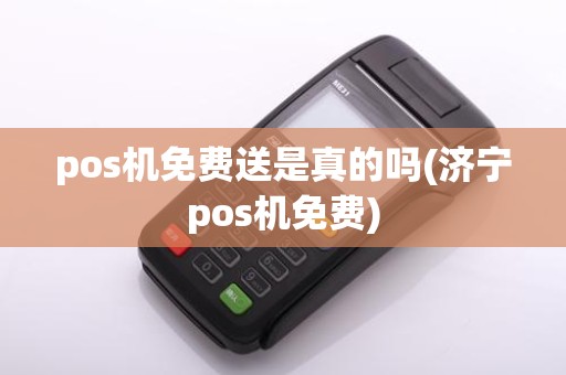 pos机免费送是真的吗(济宁pos机免费)