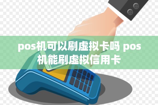 pos机可以刷虚拟卡吗 pos机能刷虚拟信用卡