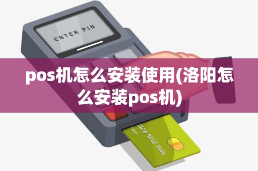 pos机怎么安装使用(洛阳怎么安装pos机)