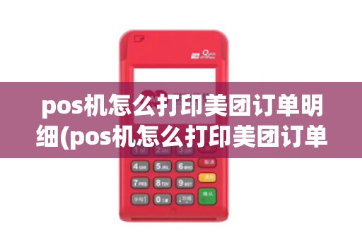 pos机怎么打印美团订单明细(pos机怎么打印美团订单)