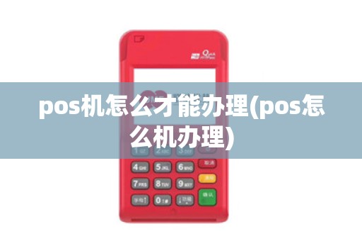 pos机怎么才能办理(pos怎么机办理)