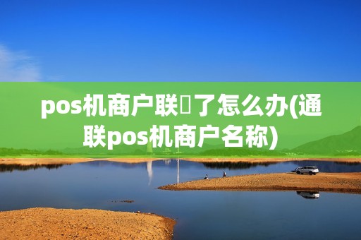 pos机商户联丟了怎么办(通联pos机商户名称)