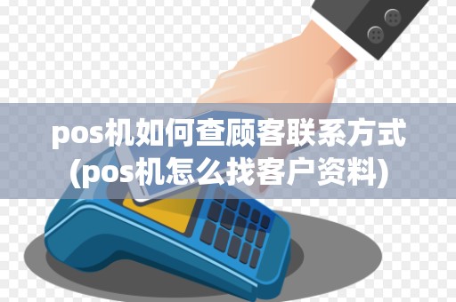 pos机如何查顾客联系方式(pos机怎么找客户资料)