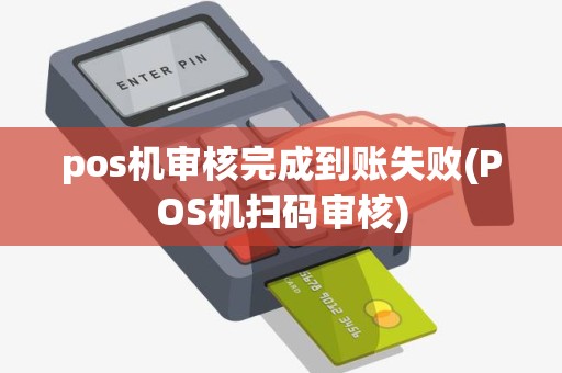pos机审核完成到账失败(POS机扫码审核)
