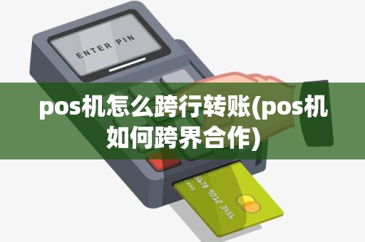pos机怎么跨行转账(pos机如何跨界合作)