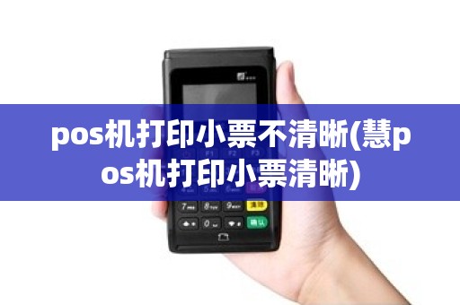 pos机打印小票不清晰(慧pos机打印小票清晰)