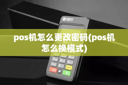 pos机怎么更改密码(pos机怎么换模式)