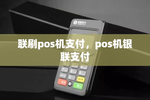 联刷pos机支付，pos机银联支付