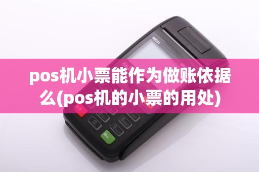 pos机小票能作为做账依据么(pos机的小票的用处)