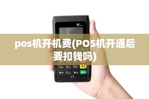 pos机开机费(POS机开通后要扣钱吗)