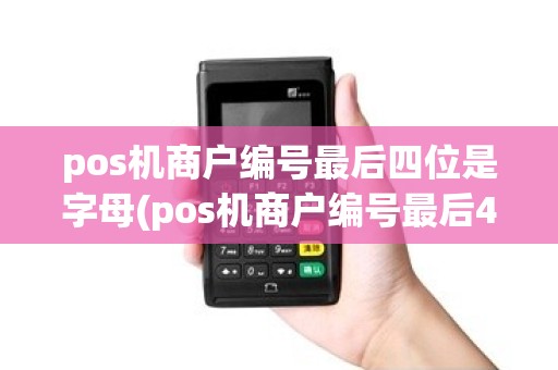 pos机商户编号最后四位是字母(pos机商户编号最后4位)
